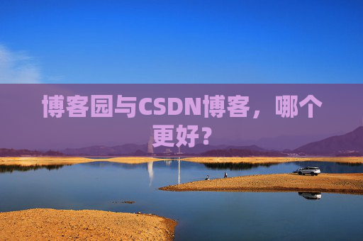 博客园与CSDN博客，哪个更好？
